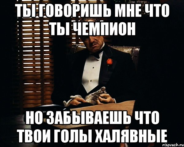 Ты говоришь мне что ты чемпион Но забываешь что твои голы халявные, Мем Дон Вито Корлеоне