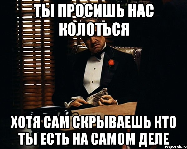 ты просишь нас колоться хотя сам скрываешь кто ты есть на самом деле, Мем Дон Вито Корлеоне