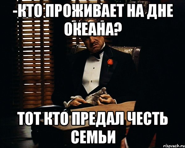 -Кто проживает на дне океана? Тот кто предал честь семьи, Мем Дон Вито Корлеоне