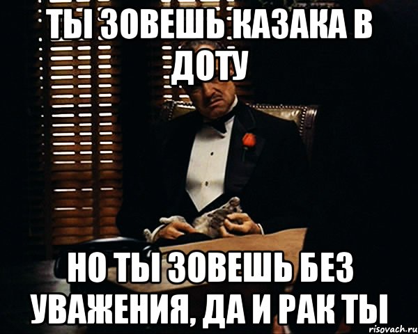 ты зовешь казака в доту но ты зовешь без уважения, да и рак ты, Мем Дон Вито Корлеоне