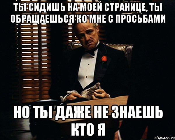 ты сидишь на моей странице, ты обращаешься ко мне с просьбами но ты даже не знаешь кто я, Мем Дон Вито Корлеоне