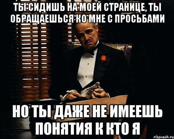 ты сидишь на моей странице, ты обращаешься ко мне с просьбами но ты даже не имеешь понятия к кто я, Мем Дон Вито Корлеоне