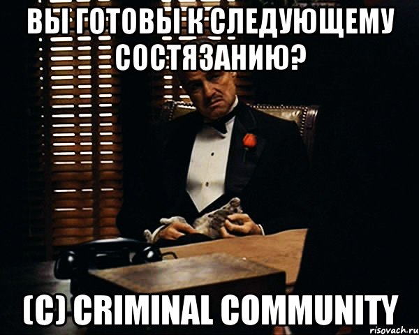 Вы готовы к следующему состязанию? (c) Criminal community, Мем Дон Вито Корлеоне