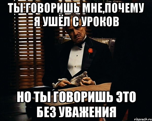 Ты говоришь мне,почему я ушёл с уроков Но ты говоришь это без уважения, Мем Дон Вито Корлеоне