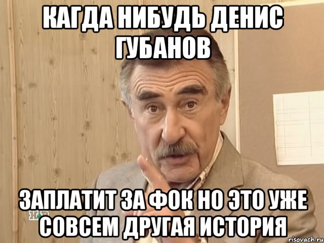 Кагда нибудь денис губанов заплатит за фок но это уже совсем другая история, Мем Каневский (Но это уже совсем другая история)