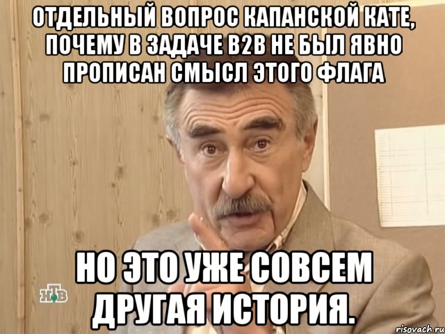 Отдельный вопрос Капанской Кате, почему в задаче В2В не был явно прописан смысл этого флага Но это уже совсем другая история., Мем Каневский (Но это уже совсем другая история)