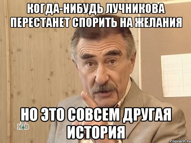 Когда-нибудь Лучникова перестанет спорить на желания Но это совсем другая история, Мем Каневский (Но это уже совсем другая история)