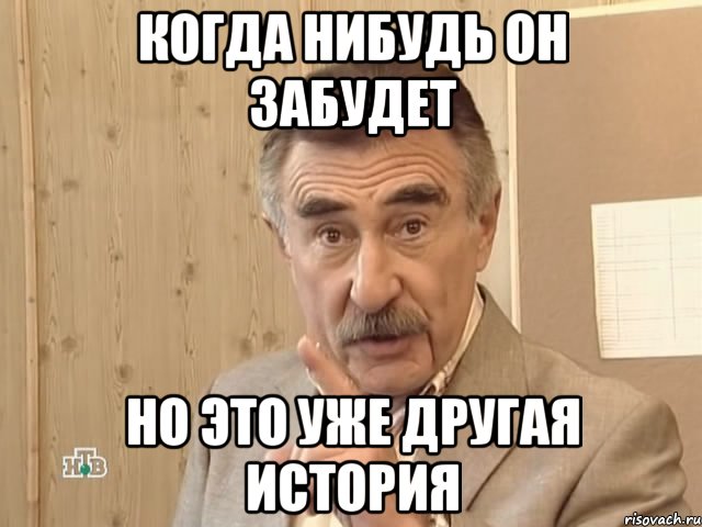 Когда нибудь он забудет но это уже другая история, Мем Каневский (Но это уже совсем другая история)