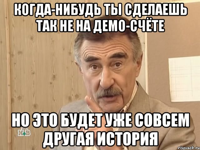 Когда-нибудь ты сделаешь так не на демо-счёте Но это будет уже совсем другая история, Мем Каневский (Но это уже совсем другая история)