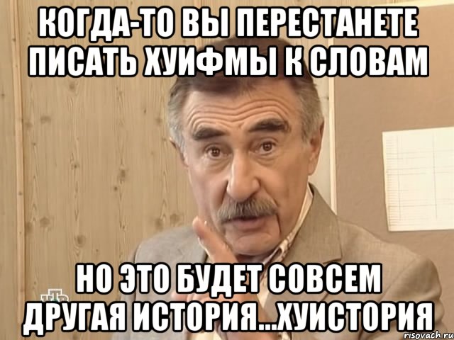 Когда-то вы перестанете писать хуифмы к словам Но это будет совсем другая история...хуистория, Мем Каневский (Но это уже совсем другая история)