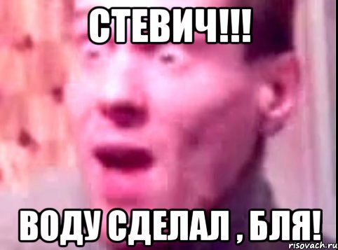 Стевич!!! Воду сделал , бля!, Мем Дверь мне запили