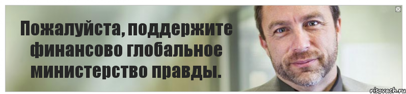 Пожалуйста, поддержите финансово глобальное министерство правды.