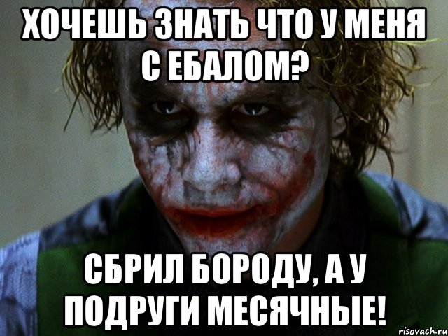 Хочешь знать что у меня с ебалом? сбрил бороду, а у подруги месячные!, Мем Джокер (Хит Леджер)