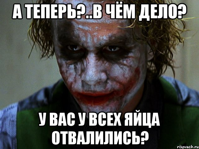 а теперь?..в чём дело? у вас у всех яйца отвалились?, Мем Джокер (Хит Леджер)