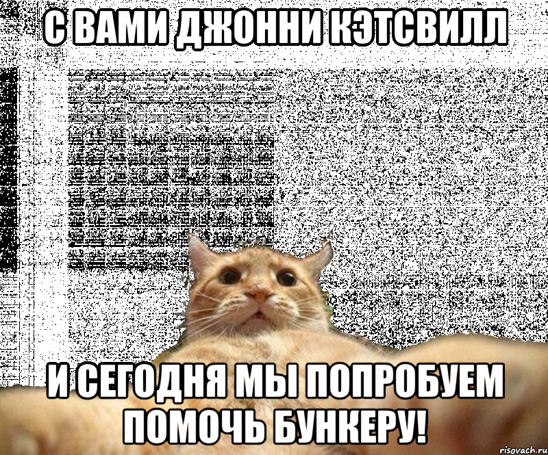 С вами джонни кэтсвилл и сегодня мы попробуем помочь бункеру!, Мем   Кэтсвилл