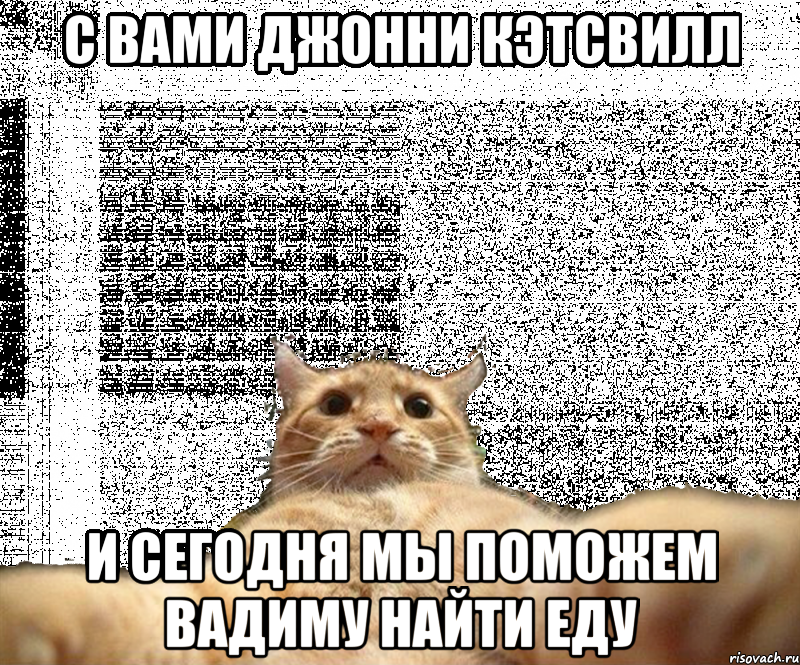 с вами джонни кэтсвилл и сегодня мы поможем вадиму найти еду, Мем   Кэтсвилл