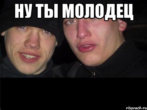 ну ты молодец 