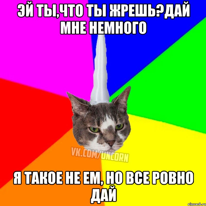 Эй ты,что ты жрешь?Дай мне немного Я такое не ем, но все ровно дай, Мем  Единорог