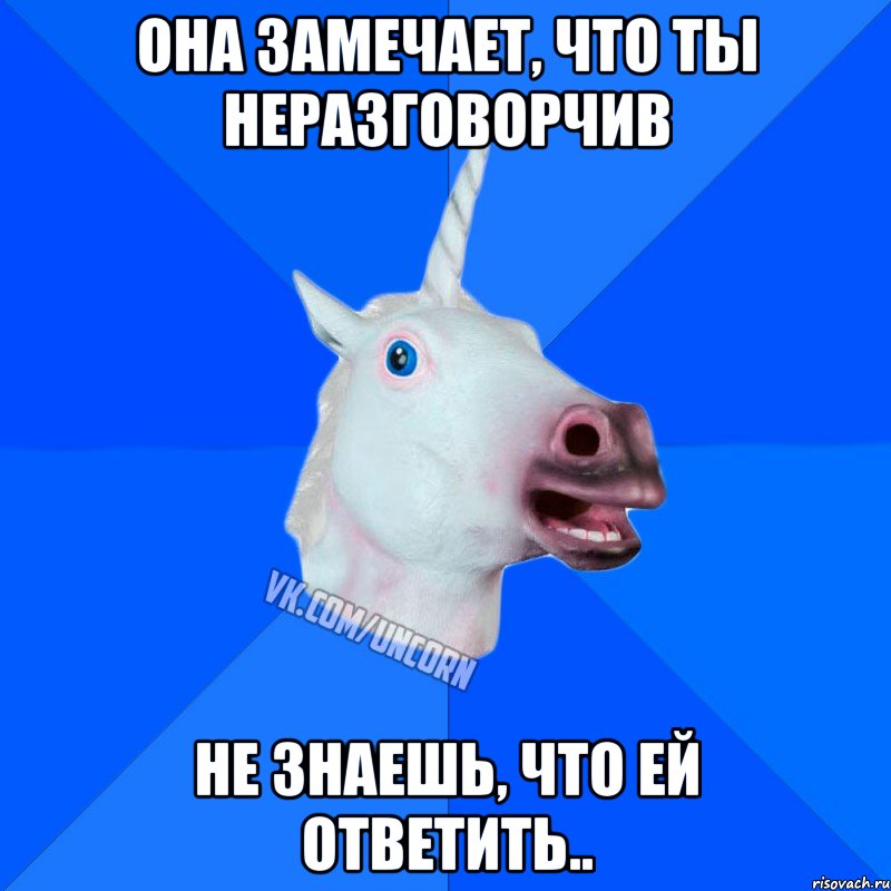 она замечает, что ты неразговорчив не знаешь, что ей ответить.., Мем Единорог