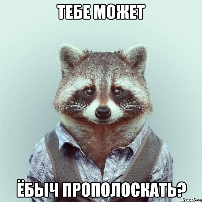 тебе может ёбыч прополоскать?