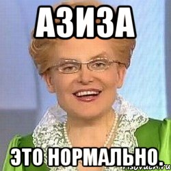 Азиза Это нормально.