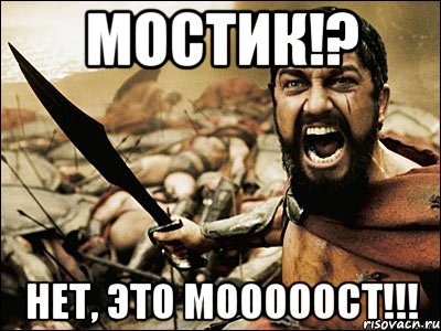 Мостик!? Нет, это МОООООСТ!!!, Мем Это Спарта