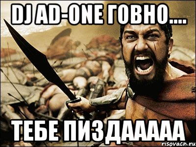 DJ AD-ONE ГОВНО.... ТЕБЕ ПИЗДААААА, Мем Это Спарта