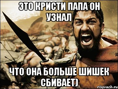 Это кристи папа он узнал что она больше шишек сбивает), Мем Это Спарта