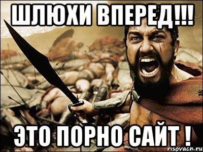 ШЛЮХИ ВПЕРЕД!!! ЭТО ПОРНО САЙТ !, Мем Это Спарта