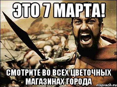 Это 7 марта! Смотрите во всех цветочных магазинах города, Мем Это Спарта