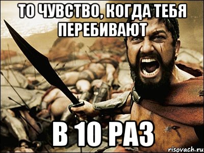 То чувство, когда тебя перебивают в 10 раз, Мем Это Спарта