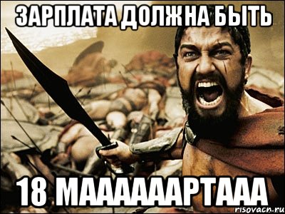 Зарплата должна быть 18 маааааартааа, Мем Это Спарта