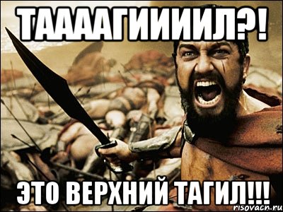 Таааагиииил?! Это Верхний Тагил!!!, Мем Это Спарта