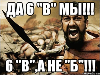 Да 6 "В" мы!!! 6 "В",а не "Б"!!!, Мем Это Спарта