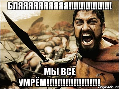 бляяяяяяяяяя!!!!!!!!!!!!!!!!!! мы все умрём!!!!!!!!!!!!!!!!!!!!, Мем Это Спарта