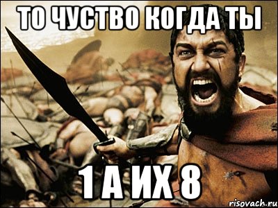 ТО ЧУСТВО КОГДА ТЫ 1 А ИХ 8, Мем Это Спарта