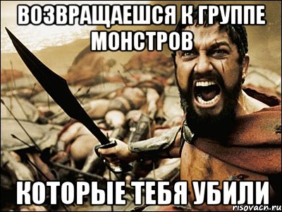 возвращаешся к группе монстров которые тебя убили, Мем Это Спарта