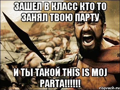 зашел в класс кто то занял твою парту и ты такой this is moj parta!!!!!!, Мем Это Спарта