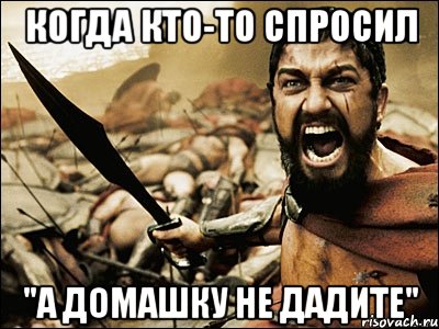 Когда кто-то спросил "А домашку не дадите", Мем Это Спарта