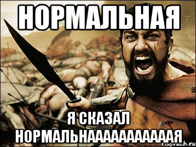 НОРМАЛЬНАЯ Я СКАЗАЛ НОРМАЛЬНАААААААААААЯ, Мем Это Спарта