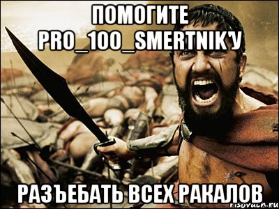 помогите PRo_100_Smertnik'у РАЗЪЕБАТЬ ВСЕХ РАКАЛОВ, Мем Это Спарта