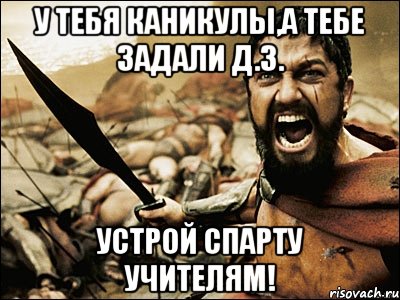 У тебя каникулы,а тебе задали Д.З. УСТРОЙ СПАРТУ УЧИТЕЛЯМ!, Мем Это Спарта