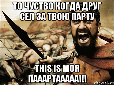 то чуство когда друг сел за твою парту This is моя пааартааааа!!!, Мем Это Спарта