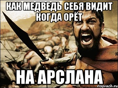 КАК МЕДВЕДЬ СЕБЯ ВИДИТ КОГДА ОРЁТ НА АРСЛАНА, Мем Это Спарта