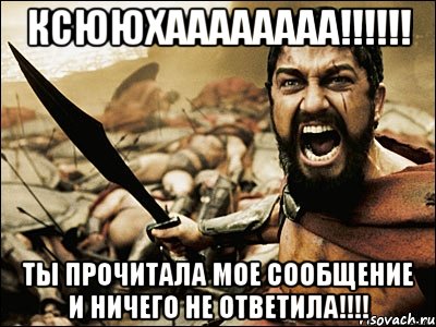 КСЮЮХАААААААА!!!!!! ты прочитала мое сообщение и ничего не ответила!!!!, Мем Это Спарта