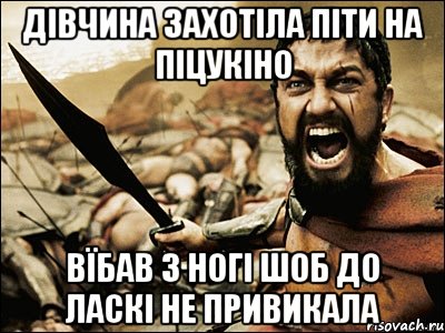 Дівчина захотіла піти на піцукіно Вїбав з ногі шоб до ласкі не привикала, Мем Это Спарта