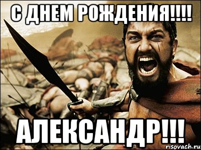 С ДНЕМ РОЖДЕНИЯ!!!! АЛЕКСАНДР!!!, Мем Это Спарта