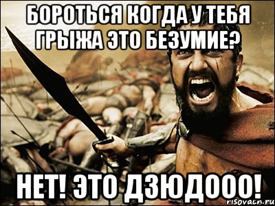 Бороться когда у тебя грыжа это безумие? нет! ЭТО ДЗЮДООО!, Мем Это Спарта