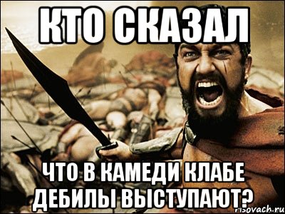 КТО СКАЗАЛ ЧТО В КАМЕДИ КЛАБЕ ДЕБИЛЫ ВЫСТУПАЮТ?, Мем Это Спарта