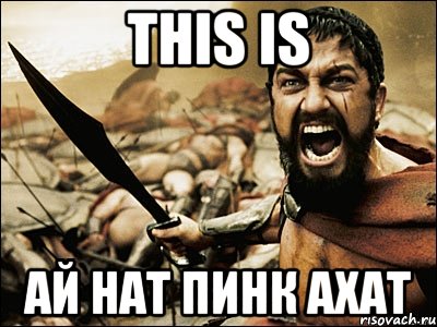 this is Ай Нат Пинк Ахат, Мем Это Спарта